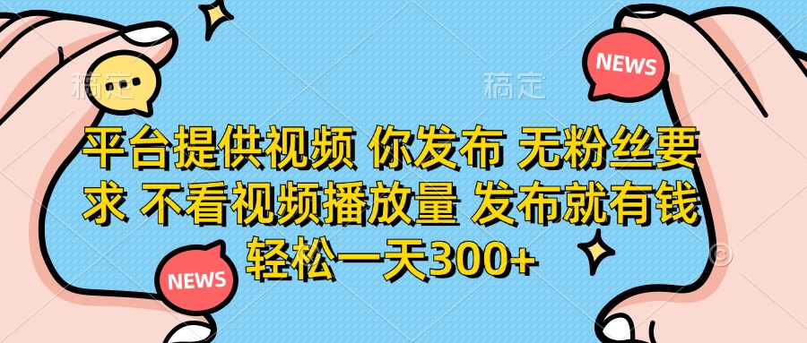 (14317期)平台提供视频 你发布 无粉丝要求 不看视频播放量 发布就有钱 轻松一天300+-轻创终点站