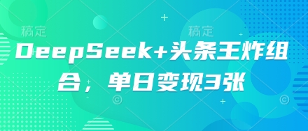 DeepSeek+头条王炸组合,单日变现3张-轻创终点站