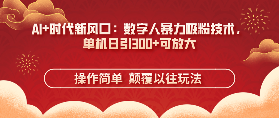 (14304期)AI+时代新风口:数字人暴力吸粉技术,单机日引300+可放大 操作简单  颠...-轻创终点站